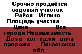 Срочно продаётся садовый участок › Район ­ Иглино › Площадь участка ­ 8 › Цена ­ 450 000 - Все города Недвижимость » Дома, коттеджи, дачи продажа   . Пензенская обл.